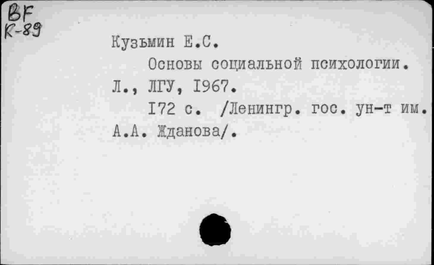 ﻿
Кузьмин Е.С.
Основы социальной психологии.
Л., ЛГУ, 1967.
172 с. /Ленингр. гос. ун-т им. А.А. Жданова/.